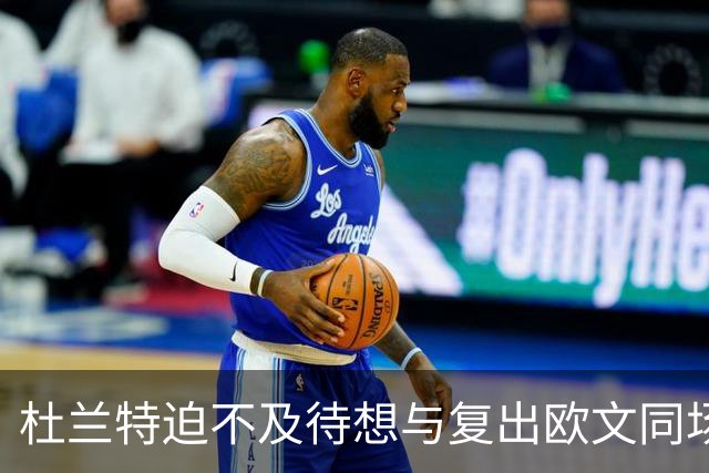 杜兰特迫不及待想与复出欧文同场竞技